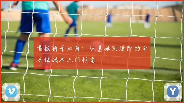 滑板新手必看：从基础到进阶的全方位战术入门指南