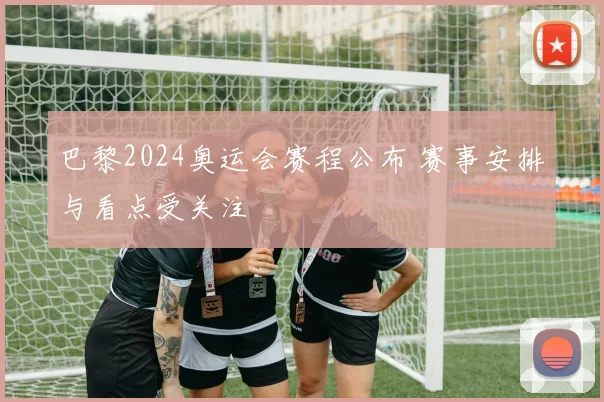 巴黎2024奥运会赛程公布 赛事安排与看点受关注