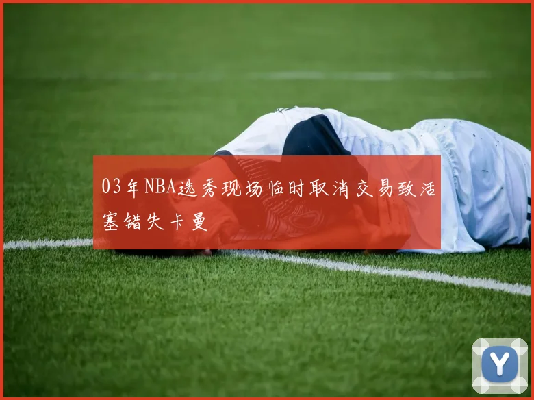 03年NBA选秀现场临时取消交易致活塞错失卡曼